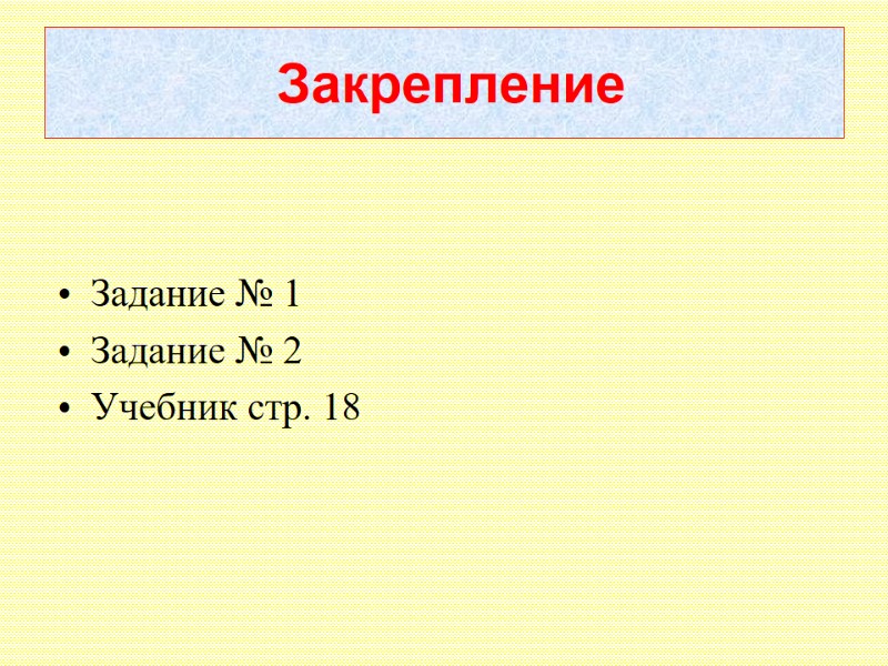 Закрепление Задание № 1 Задание № 2 Учебник стр. 18